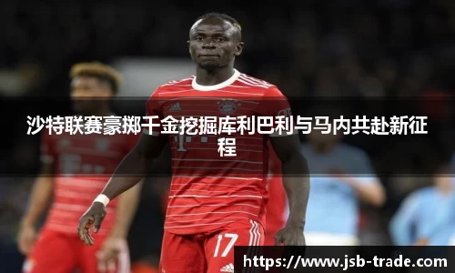 沙特联赛豪掷千金挖掘库利巴利与马内共赴新征程